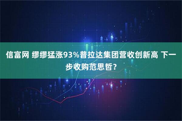 信富网 缪缪猛涨93%普拉达集团营收创新高 下一步收购范思哲？