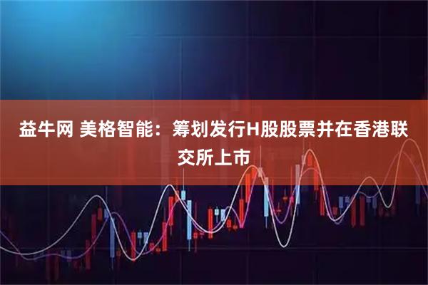 益牛网 美格智能：筹划发行H股股票并在香港联交所上市