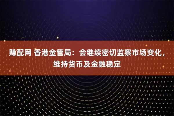 赚配网 香港金管局:会继续密切监察市场变化,维持货币及金融稳定