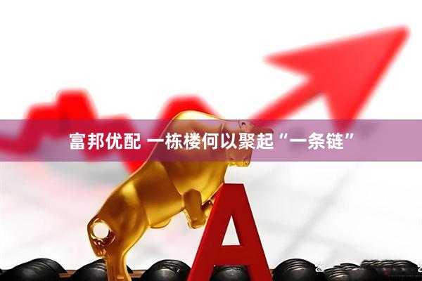 富邦优配 一栋楼何以聚起“一条链”