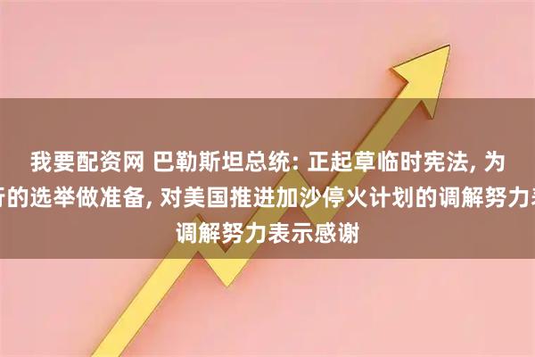 我要配资网 巴勒斯坦总统: 正起草临时宪法, 为即将举行的选举做准备, 对美国推进加沙停火计划的调解努力表示感谢