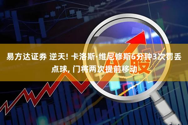 易方达证券 逆天! 卡洛斯·维尼修斯6分钟3次罚丢点球, 门将两次提前移动